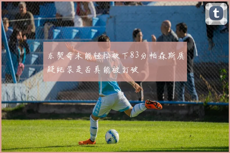 东契奇未能轻松砍下83分帕森斯质疑纪录是否真能被打破