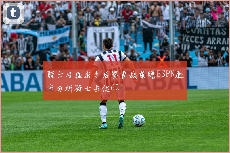 骑士与猛龙季后赛首战前瞻ESPN胜率分析骑士占优621