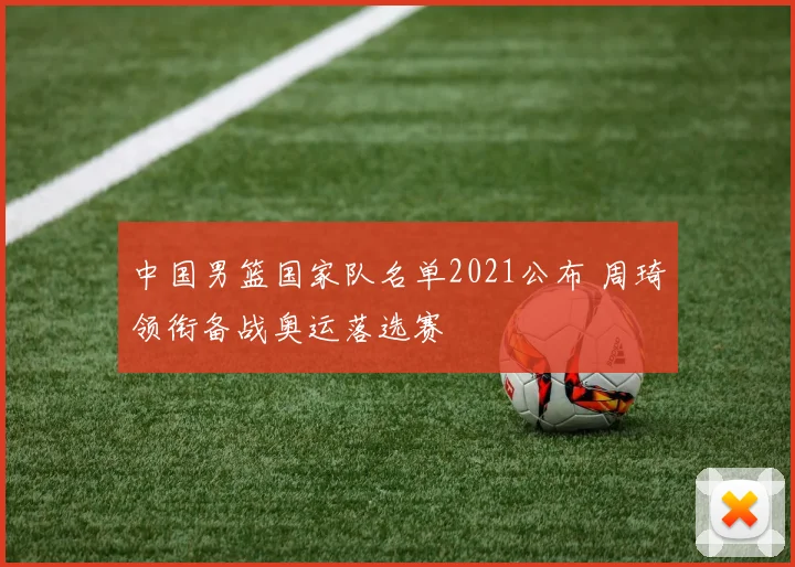 中国男篮国家队名单2021公布 周琦领衔备战奥运落选赛