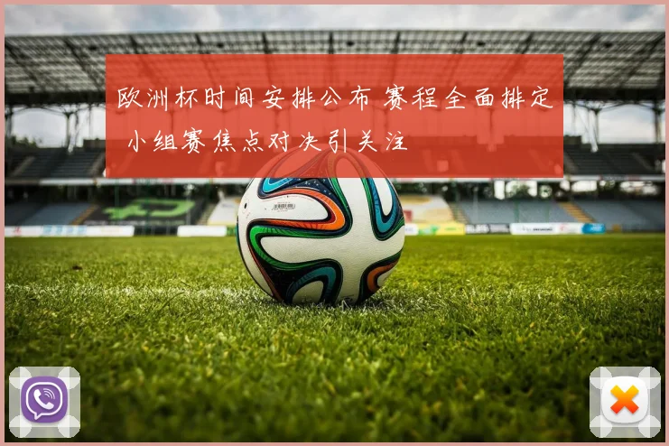 欧洲杯时间安排公布 赛程全面排定 小组赛焦点对决引关注