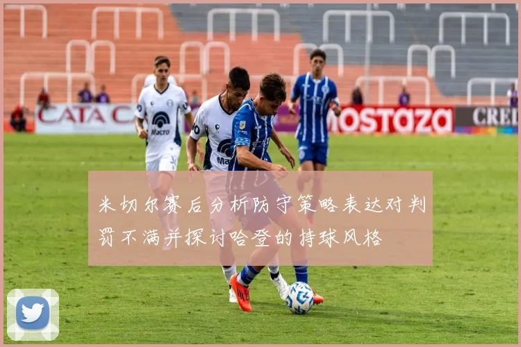 米切尔赛后分析防守策略表达对判罚不满并探讨哈登的持球风格