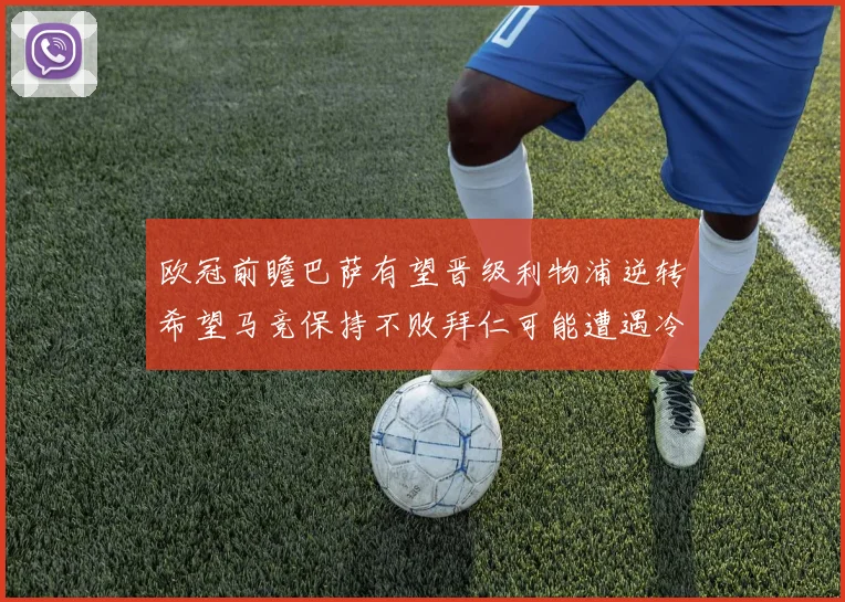 欧冠前瞻巴萨有望晋级利物浦逆转希望马竞保持不败拜仁可能遭遇冷门
