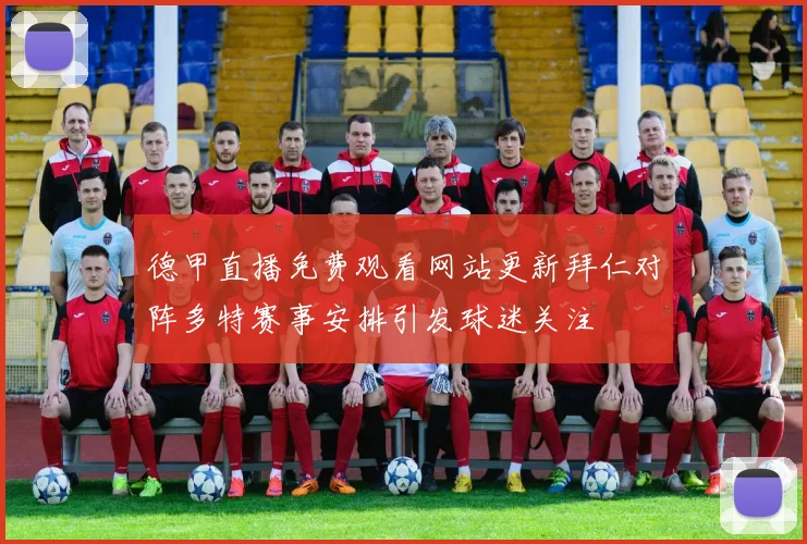 德甲直播免费观看网站更新拜仁对阵多特赛事安排引发球迷关注