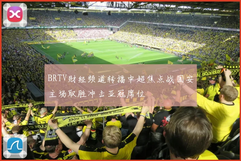 BRTV财经频道转播中超焦点战国安主场取胜冲击亚冠席位