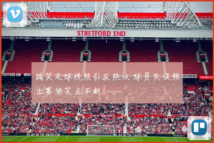 搞笑足球视频引发热议 球员失误频出赛场笑点不断