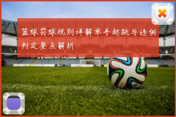 篮球罚球规则详解单手起跳与违例判定要点解析
